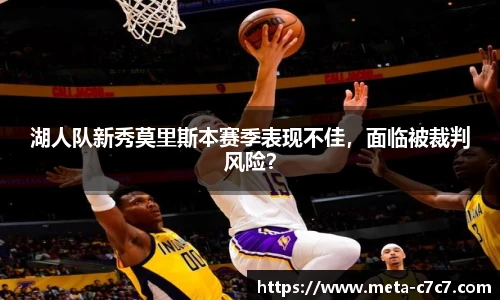 湖人队新秀莫里斯本赛季表现不佳，面临被裁判风险？