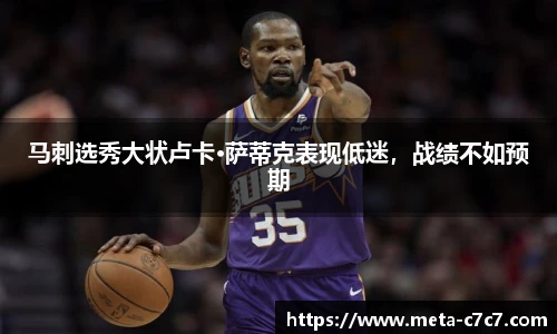 马刺选秀大状卢卡·萨蒂克表现低迷，战绩不如预期