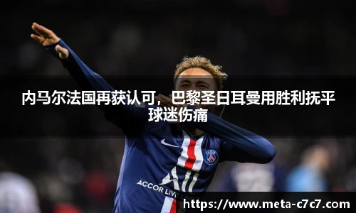 内马尔法国再获认可，巴黎圣日耳曼用胜利抚平球迷伤痛