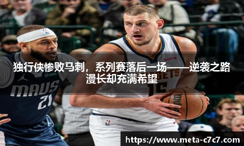 独行侠惨败马刺，系列赛落后一场——逆袭之路漫长却充满希望