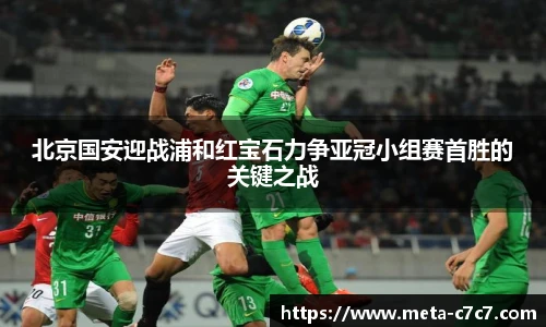 北京国安迎战浦和红宝石力争亚冠小组赛首胜的关键之战