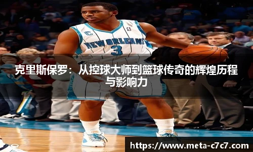 克里斯保罗：从控球大师到篮球传奇的辉煌历程与影响力