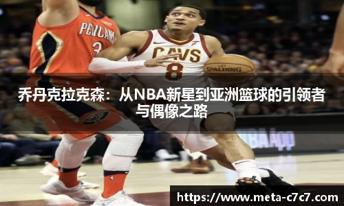 乔丹克拉克森：从NBA新星到亚洲篮球的引领者与偶像之路