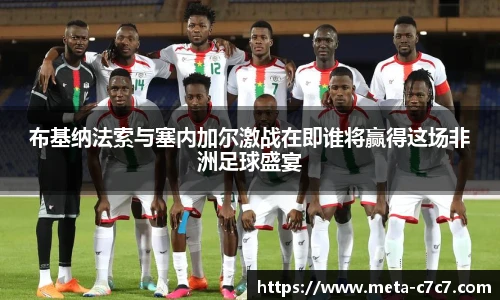 布基纳法索与塞内加尔激战在即谁将赢得这场非洲足球盛宴