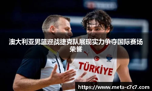 澳大利亚男篮迎战捷克队展现实力争夺国际赛场荣誉