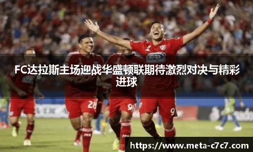 FC达拉斯主场迎战华盛顿联期待激烈对决与精彩进球