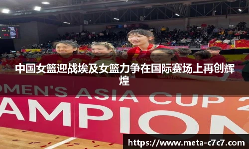 中国女篮迎战埃及女篮力争在国际赛场上再创辉煌