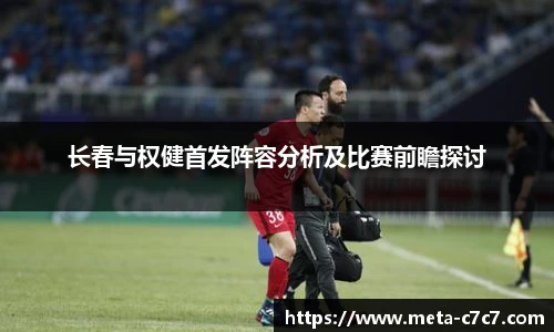 长春与权健首发阵容分析及比赛前瞻探讨