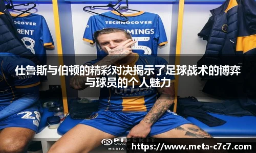 仕鲁斯与伯顿的精彩对决揭示了足球战术的博弈与球员的个人魅力