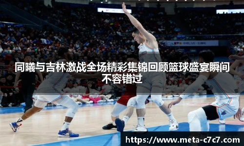 同曦与吉林激战全场精彩集锦回顾篮球盛宴瞬间不容错过